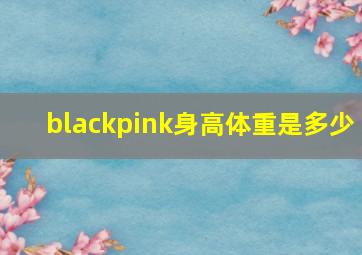 blackpink身高体重是多少