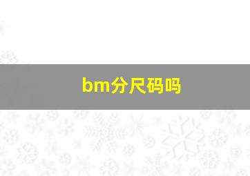 bm分尺码吗