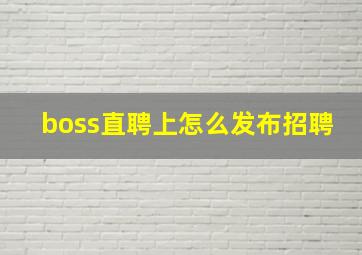 boss直聘上怎么发布招聘