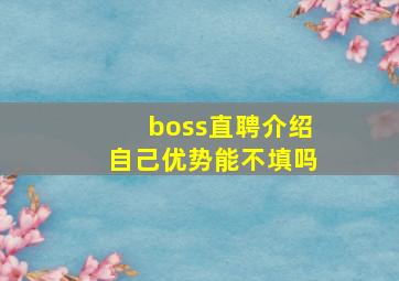 boss直聘介绍自己优势能不填吗