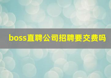 boss直聘公司招聘要交费吗