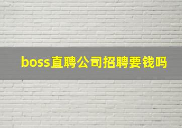 boss直聘公司招聘要钱吗