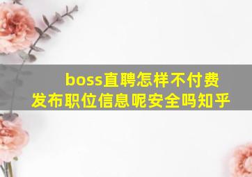 boss直聘怎样不付费发布职位信息呢安全吗知乎