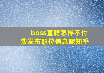 boss直聘怎样不付费发布职位信息呢知乎