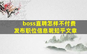 boss直聘怎样不付费发布职位信息呢知乎文章