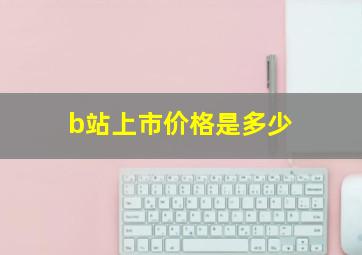 b站上市价格是多少