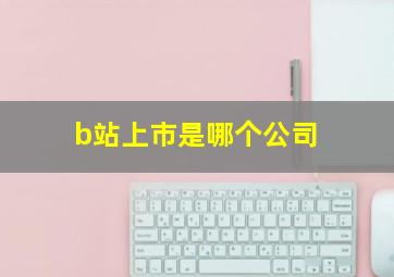 b站上市是哪个公司