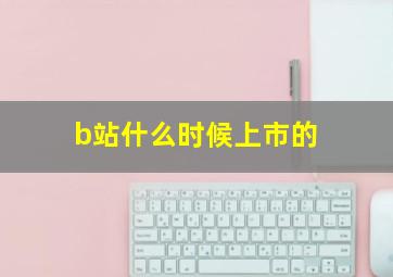 b站什么时候上市的