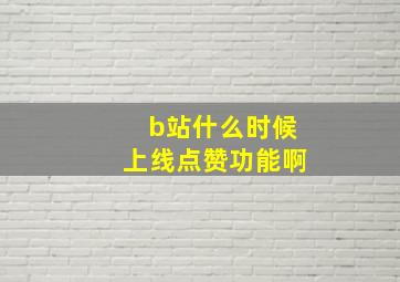 b站什么时候上线点赞功能啊