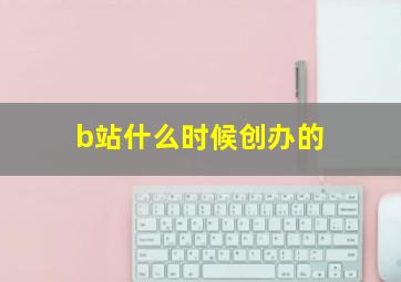 b站什么时候创办的