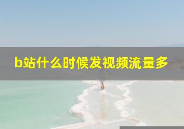 b站什么时候发视频流量多