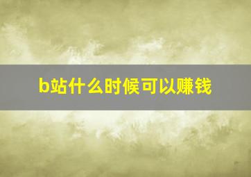 b站什么时候可以赚钱