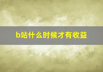 b站什么时候才有收益