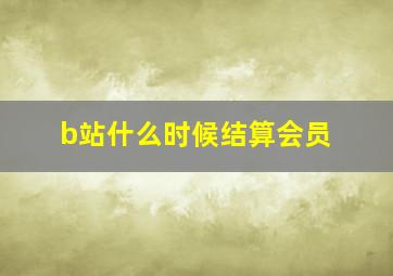 b站什么时候结算会员