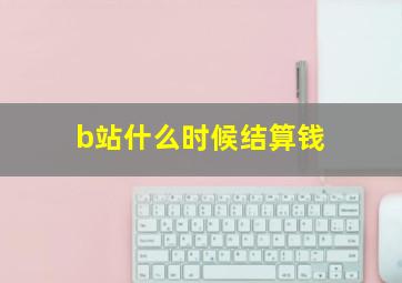 b站什么时候结算钱