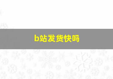 b站发货快吗