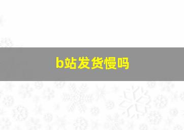 b站发货慢吗