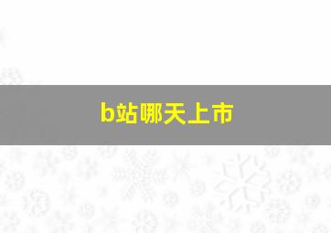 b站哪天上市