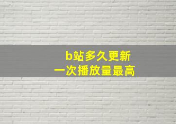 b站多久更新一次播放量最高