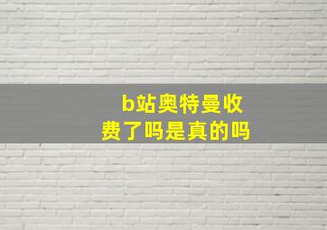 b站奥特曼收费了吗是真的吗