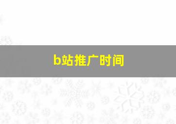 b站推广时间