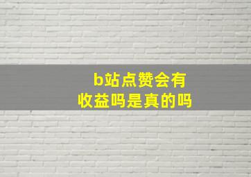 b站点赞会有收益吗是真的吗