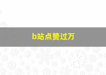 b站点赞过万