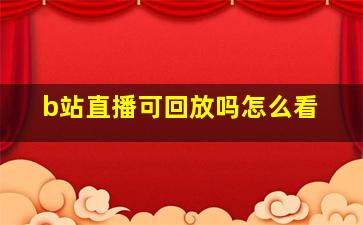 b站直播可回放吗怎么看