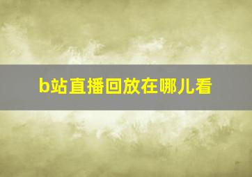 b站直播回放在哪儿看