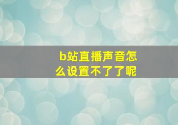 b站直播声音怎么设置不了了呢