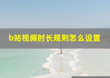 b站视频时长规则怎么设置