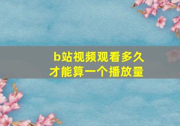 b站视频观看多久才能算一个播放量