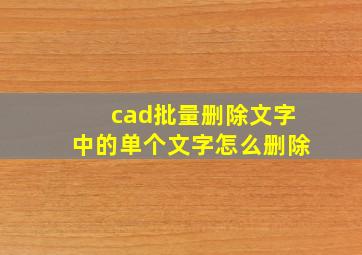 cad批量删除文字中的单个文字怎么删除