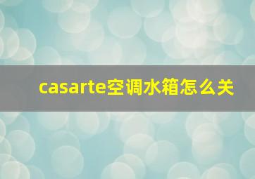 casarte空调水箱怎么关