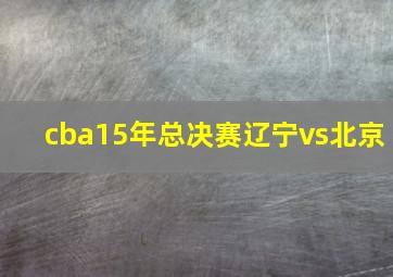 cba15年总决赛辽宁vs北京