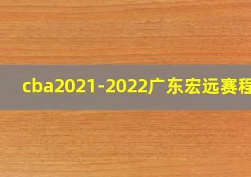 cba2021-2022广东宏远赛程表