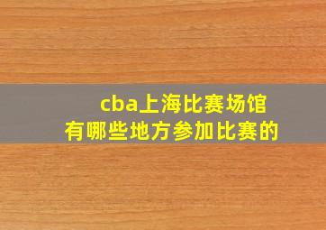 cba上海比赛场馆有哪些地方参加比赛的