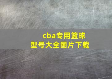 cba专用篮球型号大全图片下载