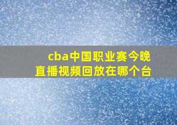 cba中国职业赛今晚直播视频回放在哪个台