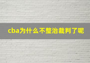 cba为什么不整治裁判了呢