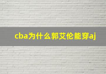 cba为什么郭艾伦能穿aj