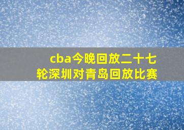 cba今晚回放二十七轮深圳对青岛回放比赛