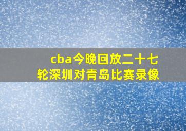 cba今晚回放二十七轮深圳对青岛比赛录像