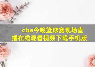 cba今晚篮球赛现场直播在线观看视频下载手机版