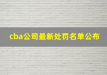 cba公司最新处罚名单公布