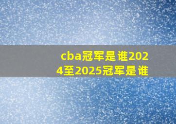 cba冠军是谁2024至2025冠军是谁