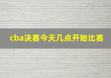 cba决赛今天几点开始比赛