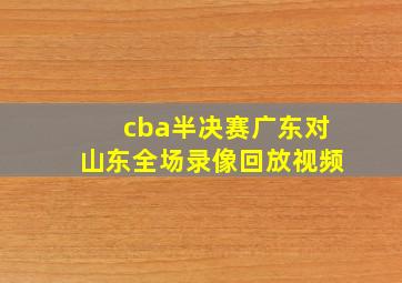 cba半决赛广东对山东全场录像回放视频