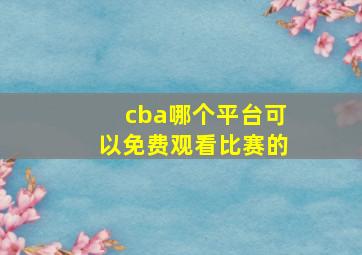 cba哪个平台可以免费观看比赛的