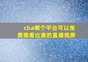 cba哪个平台可以免费观看比赛的直播视屏